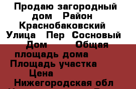 Продаю загородный дом › Район ­ Краснобаковский › Улица ­ Пер. Сосновый › Дом ­ 14 › Общая площадь дома ­ 100 › Площадь участка ­ 10 › Цена ­ 6 500 000 - Нижегородская обл. Недвижимость » Дома, коттеджи, дачи продажа   . Нижегородская обл.